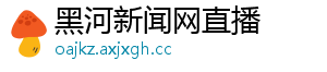 黑河新闻网直播	